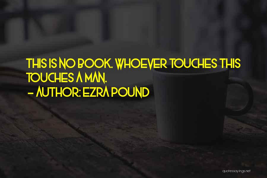 Ezra Pound Quotes: This Is No Book. Whoever Touches This Touches A Man.