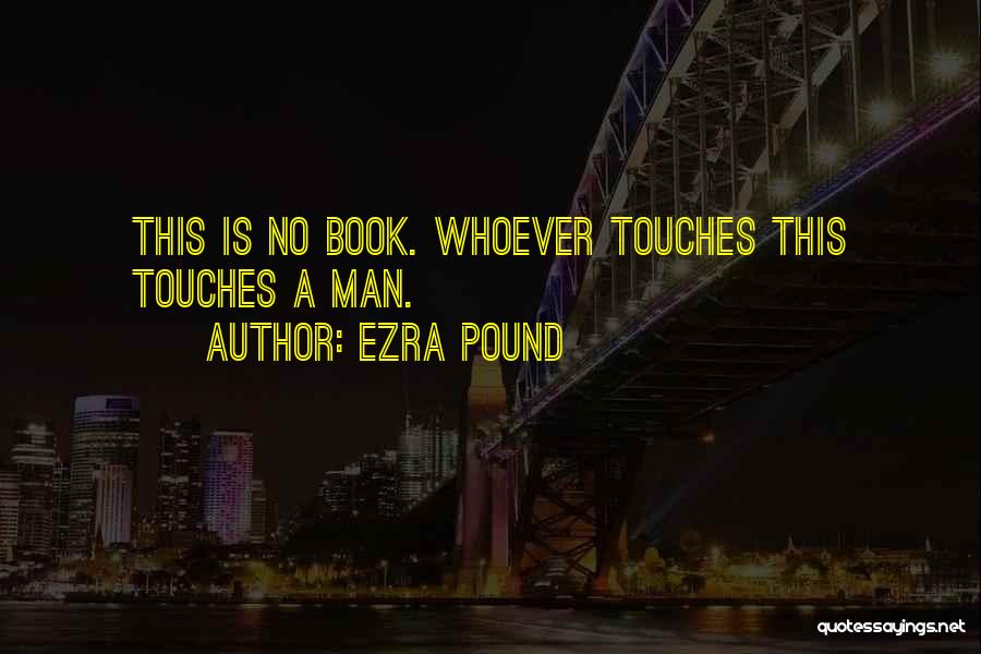 Ezra Pound Quotes: This Is No Book. Whoever Touches This Touches A Man.