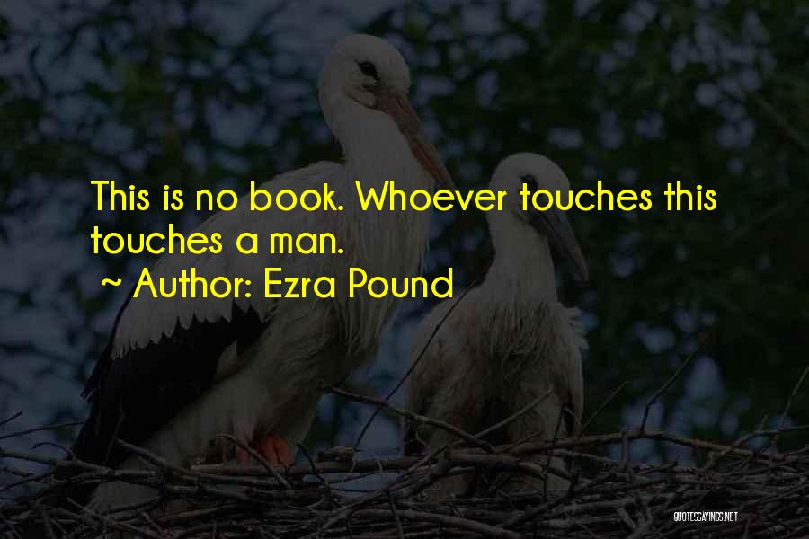 Ezra Pound Quotes: This Is No Book. Whoever Touches This Touches A Man.