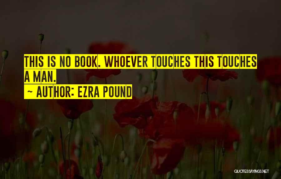 Ezra Pound Quotes: This Is No Book. Whoever Touches This Touches A Man.