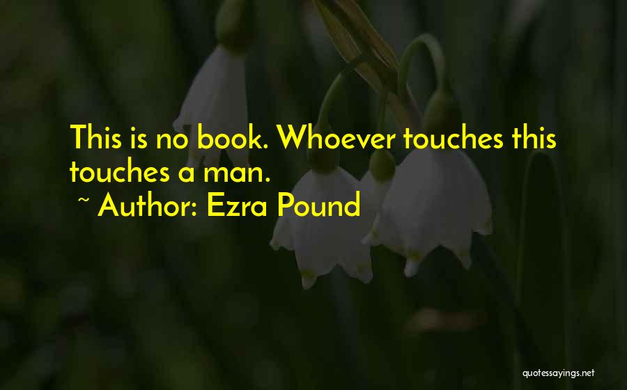 Ezra Pound Quotes: This Is No Book. Whoever Touches This Touches A Man.