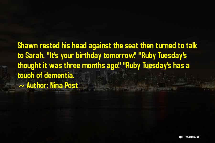 Nina Post Quotes: Shawn Rested His Head Against The Seat Then Turned To Talk To Sarah. It's Your Birthday Tomorrow. Ruby Tuesday's Thought