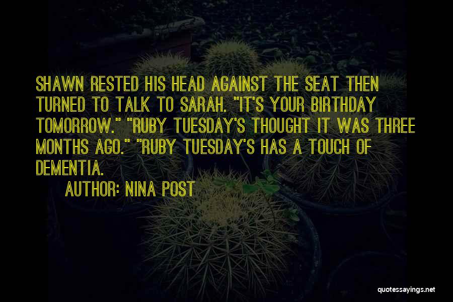 Nina Post Quotes: Shawn Rested His Head Against The Seat Then Turned To Talk To Sarah. It's Your Birthday Tomorrow. Ruby Tuesday's Thought