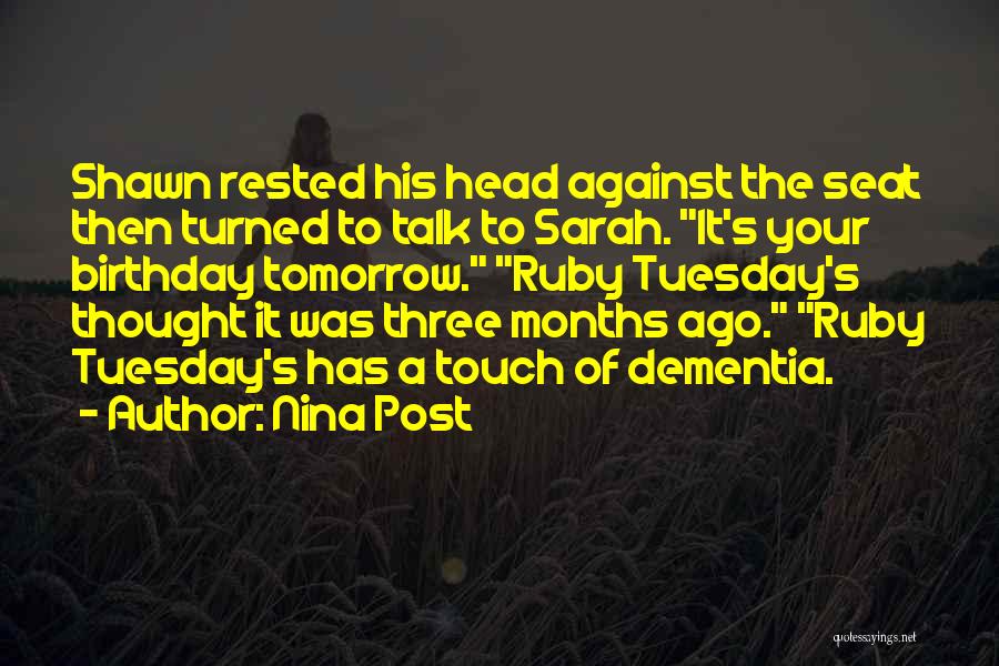 Nina Post Quotes: Shawn Rested His Head Against The Seat Then Turned To Talk To Sarah. It's Your Birthday Tomorrow. Ruby Tuesday's Thought