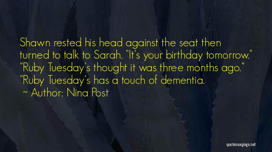 Nina Post Quotes: Shawn Rested His Head Against The Seat Then Turned To Talk To Sarah. It's Your Birthday Tomorrow. Ruby Tuesday's Thought