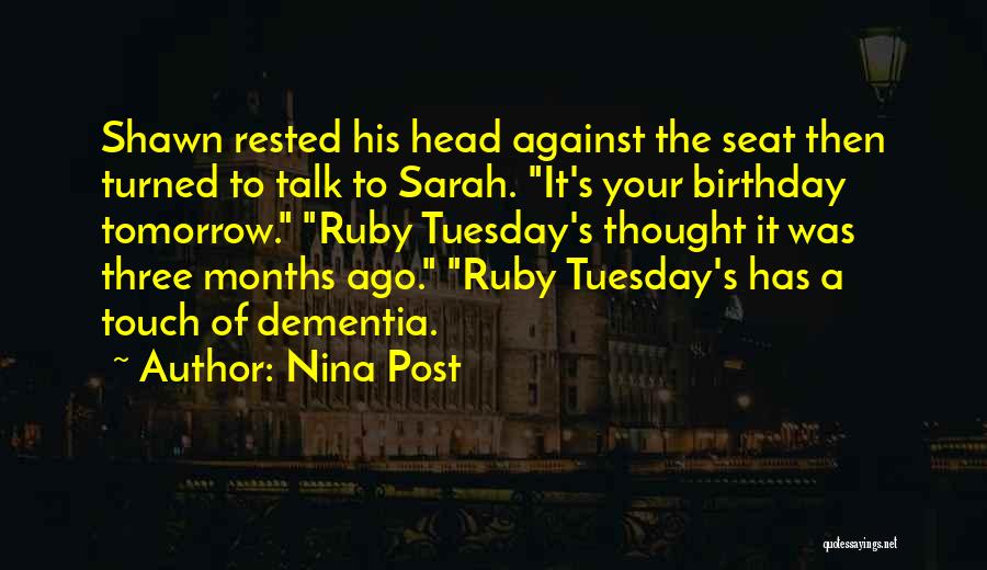 Nina Post Quotes: Shawn Rested His Head Against The Seat Then Turned To Talk To Sarah. It's Your Birthday Tomorrow. Ruby Tuesday's Thought