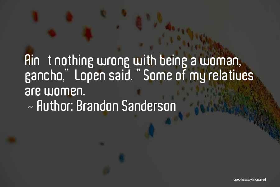 Brandon Sanderson Quotes: Ain't Nothing Wrong With Being A Woman, Gancho, Lopen Said. Some Of My Relatives Are Women.