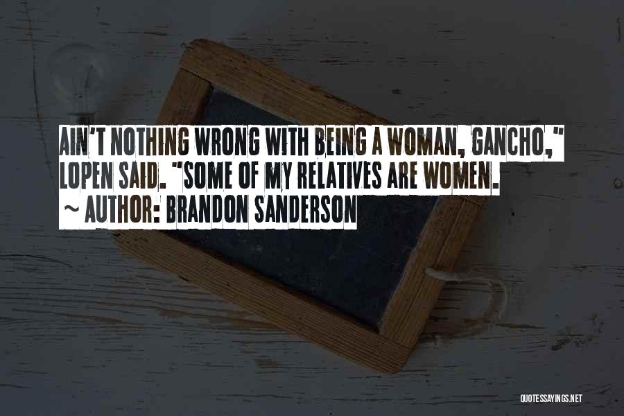 Brandon Sanderson Quotes: Ain't Nothing Wrong With Being A Woman, Gancho, Lopen Said. Some Of My Relatives Are Women.