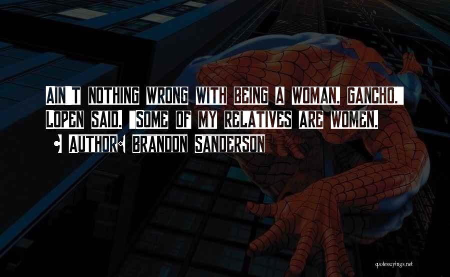 Brandon Sanderson Quotes: Ain't Nothing Wrong With Being A Woman, Gancho, Lopen Said. Some Of My Relatives Are Women.