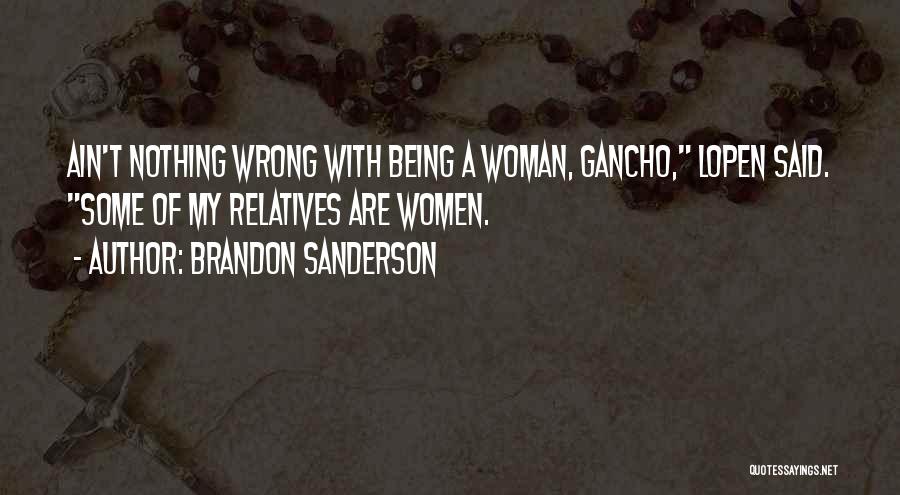 Brandon Sanderson Quotes: Ain't Nothing Wrong With Being A Woman, Gancho, Lopen Said. Some Of My Relatives Are Women.