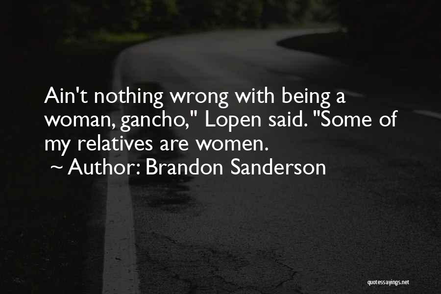 Brandon Sanderson Quotes: Ain't Nothing Wrong With Being A Woman, Gancho, Lopen Said. Some Of My Relatives Are Women.