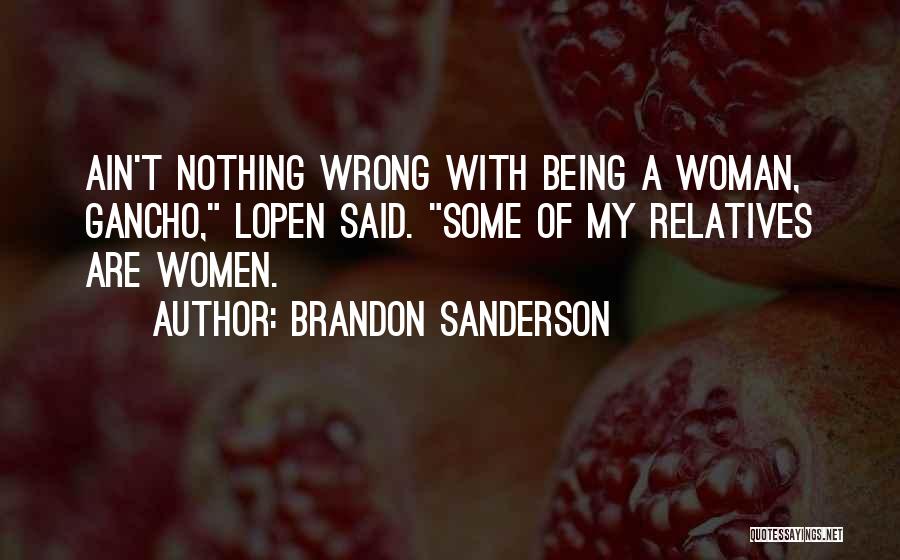 Brandon Sanderson Quotes: Ain't Nothing Wrong With Being A Woman, Gancho, Lopen Said. Some Of My Relatives Are Women.