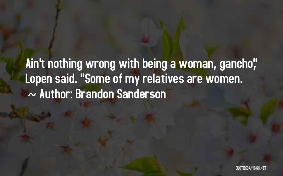 Brandon Sanderson Quotes: Ain't Nothing Wrong With Being A Woman, Gancho, Lopen Said. Some Of My Relatives Are Women.