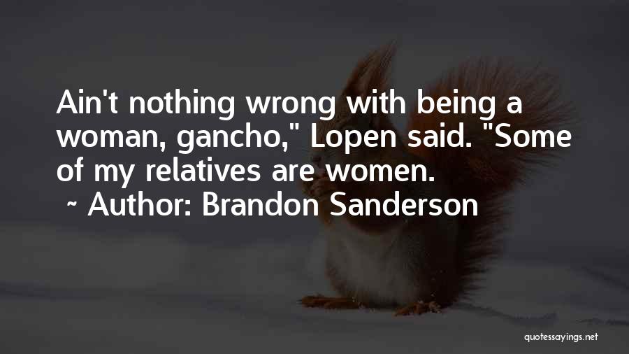 Brandon Sanderson Quotes: Ain't Nothing Wrong With Being A Woman, Gancho, Lopen Said. Some Of My Relatives Are Women.