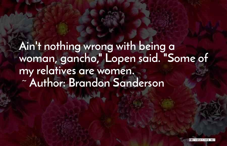 Brandon Sanderson Quotes: Ain't Nothing Wrong With Being A Woman, Gancho, Lopen Said. Some Of My Relatives Are Women.