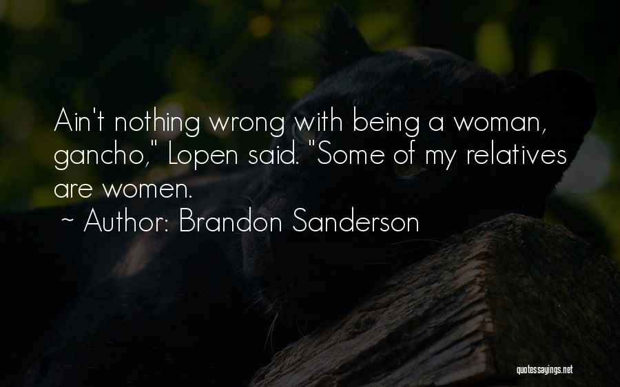 Brandon Sanderson Quotes: Ain't Nothing Wrong With Being A Woman, Gancho, Lopen Said. Some Of My Relatives Are Women.
