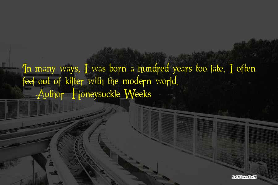 Honeysuckle Weeks Quotes: 'in Many Ways, I Was Born A Hundred Years Too Late. I Often Feel Out Of Kilter With The Modern