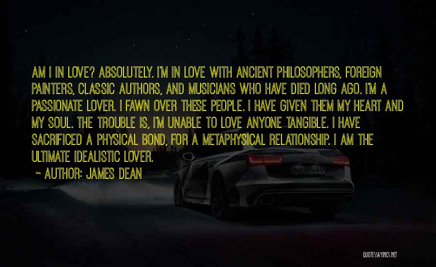 James Dean Quotes: Am I In Love? Absolutely. I'm In Love With Ancient Philosophers, Foreign Painters, Classic Authors, And Musicians Who Have Died