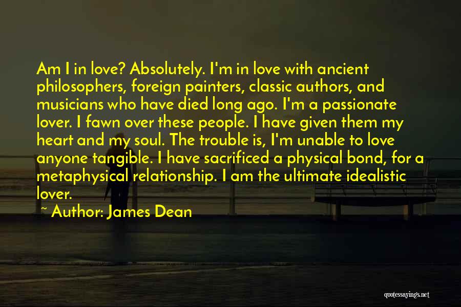 James Dean Quotes: Am I In Love? Absolutely. I'm In Love With Ancient Philosophers, Foreign Painters, Classic Authors, And Musicians Who Have Died