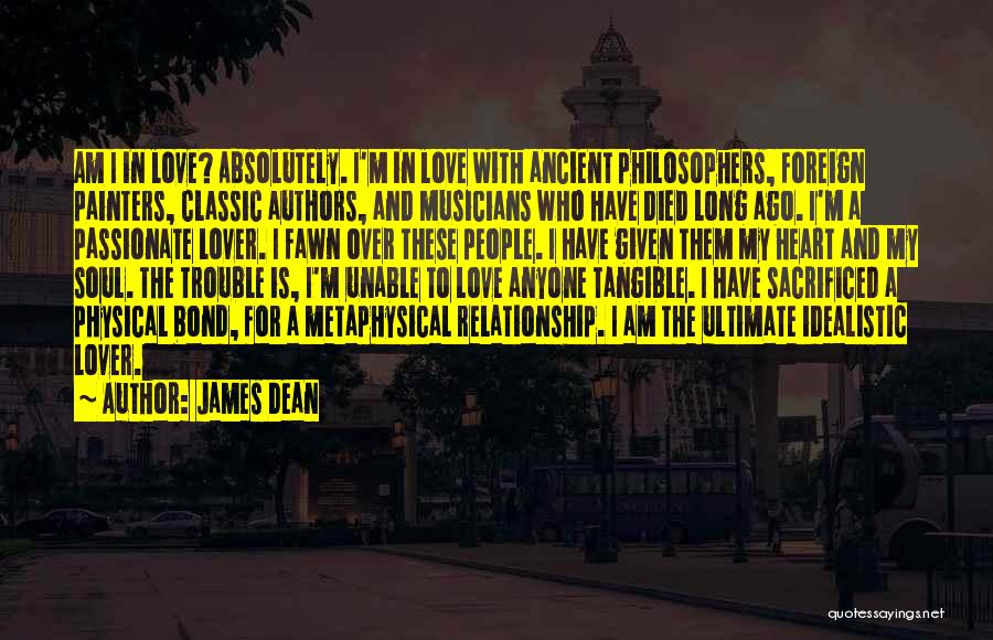 James Dean Quotes: Am I In Love? Absolutely. I'm In Love With Ancient Philosophers, Foreign Painters, Classic Authors, And Musicians Who Have Died