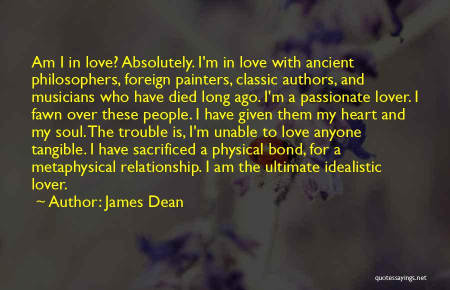 James Dean Quotes: Am I In Love? Absolutely. I'm In Love With Ancient Philosophers, Foreign Painters, Classic Authors, And Musicians Who Have Died