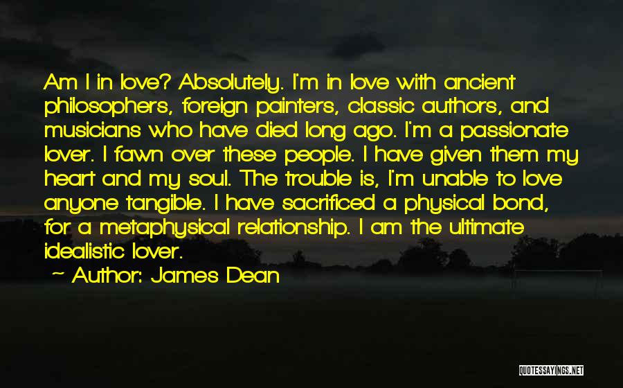 James Dean Quotes: Am I In Love? Absolutely. I'm In Love With Ancient Philosophers, Foreign Painters, Classic Authors, And Musicians Who Have Died