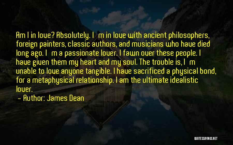 James Dean Quotes: Am I In Love? Absolutely. I'm In Love With Ancient Philosophers, Foreign Painters, Classic Authors, And Musicians Who Have Died