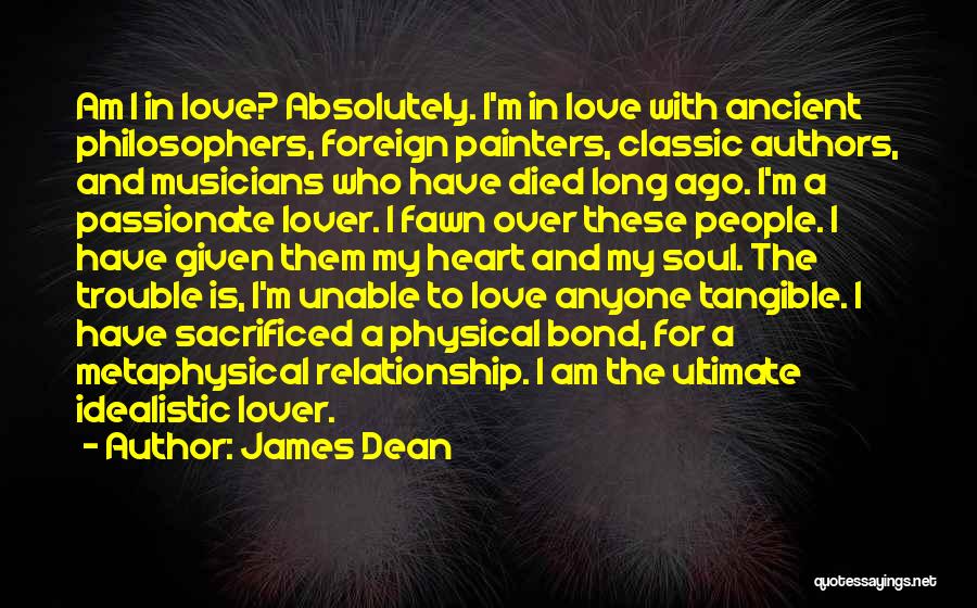 James Dean Quotes: Am I In Love? Absolutely. I'm In Love With Ancient Philosophers, Foreign Painters, Classic Authors, And Musicians Who Have Died