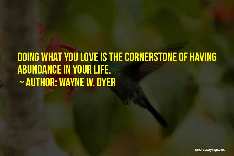 Wayne W. Dyer Quotes: Doing What You Love Is The Cornerstone Of Having Abundance In Your Life.