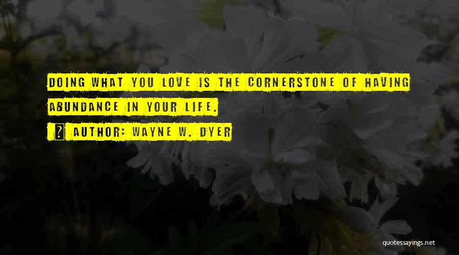 Wayne W. Dyer Quotes: Doing What You Love Is The Cornerstone Of Having Abundance In Your Life.