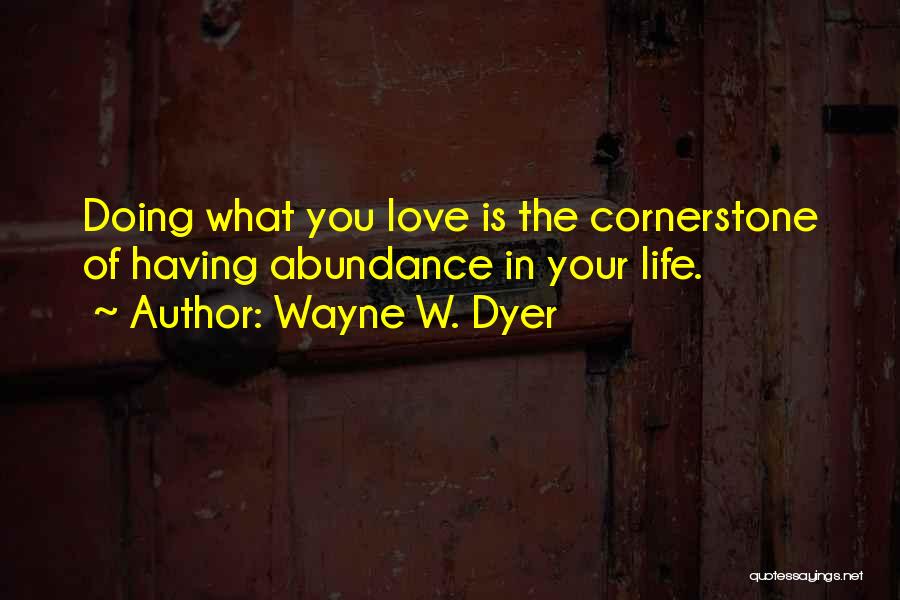 Wayne W. Dyer Quotes: Doing What You Love Is The Cornerstone Of Having Abundance In Your Life.