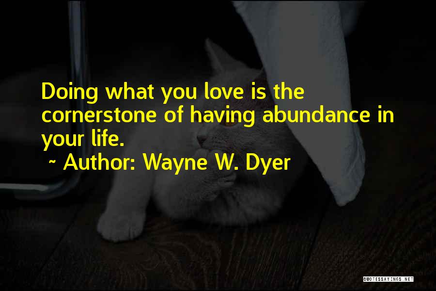 Wayne W. Dyer Quotes: Doing What You Love Is The Cornerstone Of Having Abundance In Your Life.