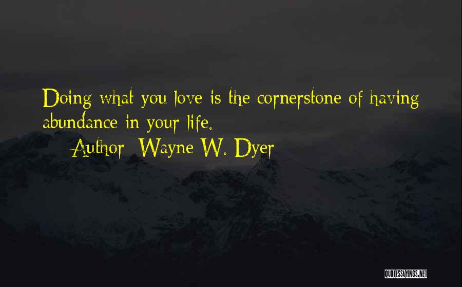 Wayne W. Dyer Quotes: Doing What You Love Is The Cornerstone Of Having Abundance In Your Life.