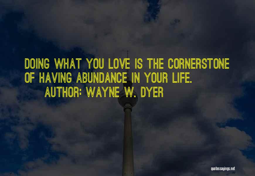 Wayne W. Dyer Quotes: Doing What You Love Is The Cornerstone Of Having Abundance In Your Life.