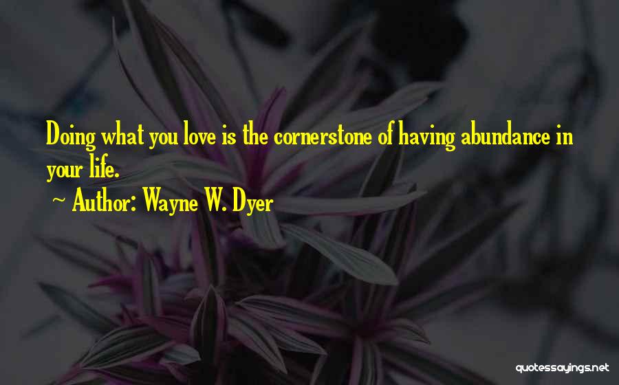 Wayne W. Dyer Quotes: Doing What You Love Is The Cornerstone Of Having Abundance In Your Life.