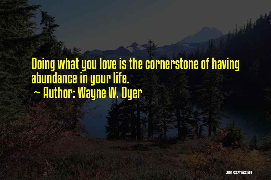 Wayne W. Dyer Quotes: Doing What You Love Is The Cornerstone Of Having Abundance In Your Life.