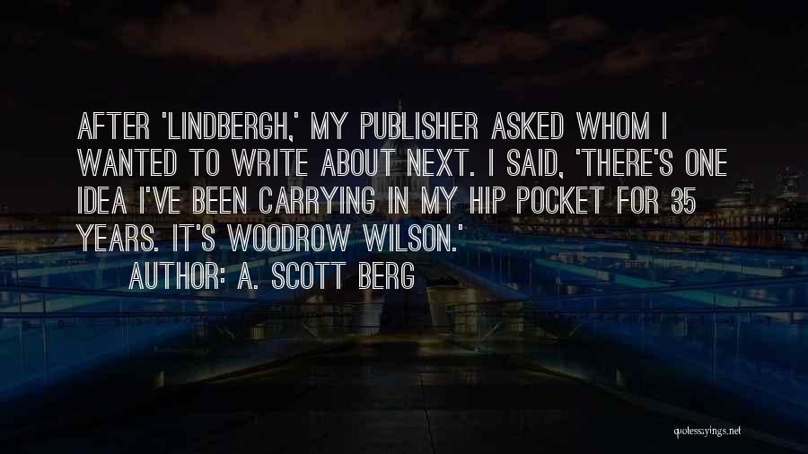 A. Scott Berg Quotes: After 'lindbergh,' My Publisher Asked Whom I Wanted To Write About Next. I Said, 'there's One Idea I've Been Carrying
