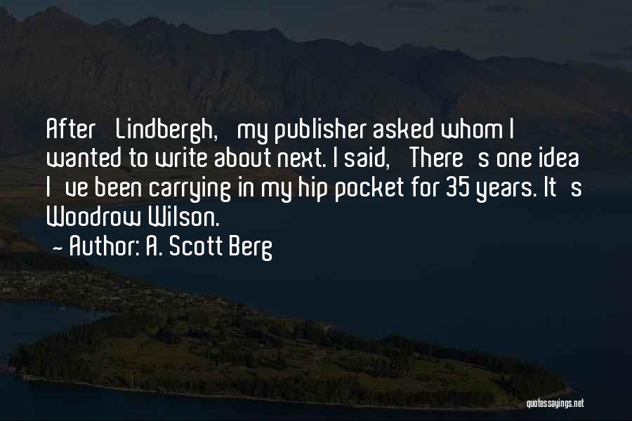 A. Scott Berg Quotes: After 'lindbergh,' My Publisher Asked Whom I Wanted To Write About Next. I Said, 'there's One Idea I've Been Carrying