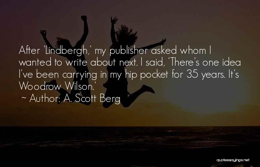A. Scott Berg Quotes: After 'lindbergh,' My Publisher Asked Whom I Wanted To Write About Next. I Said, 'there's One Idea I've Been Carrying