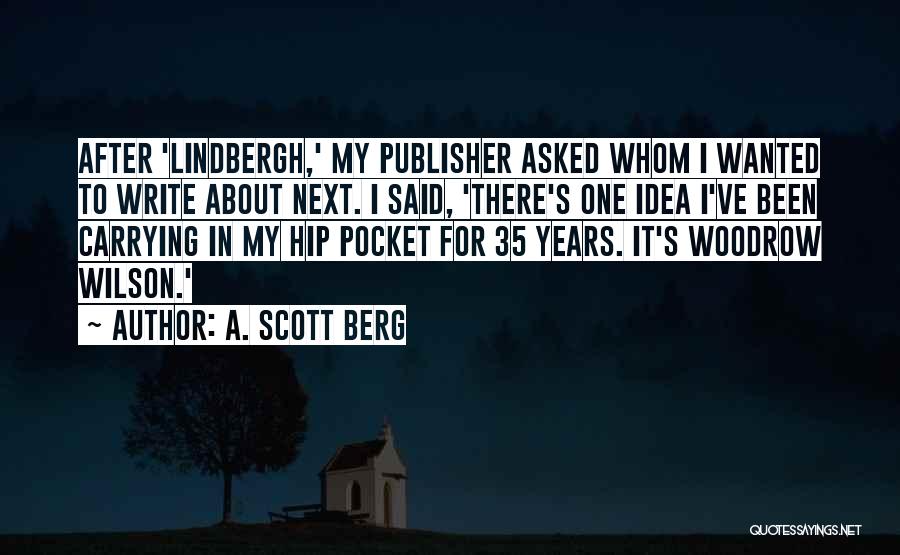 A. Scott Berg Quotes: After 'lindbergh,' My Publisher Asked Whom I Wanted To Write About Next. I Said, 'there's One Idea I've Been Carrying