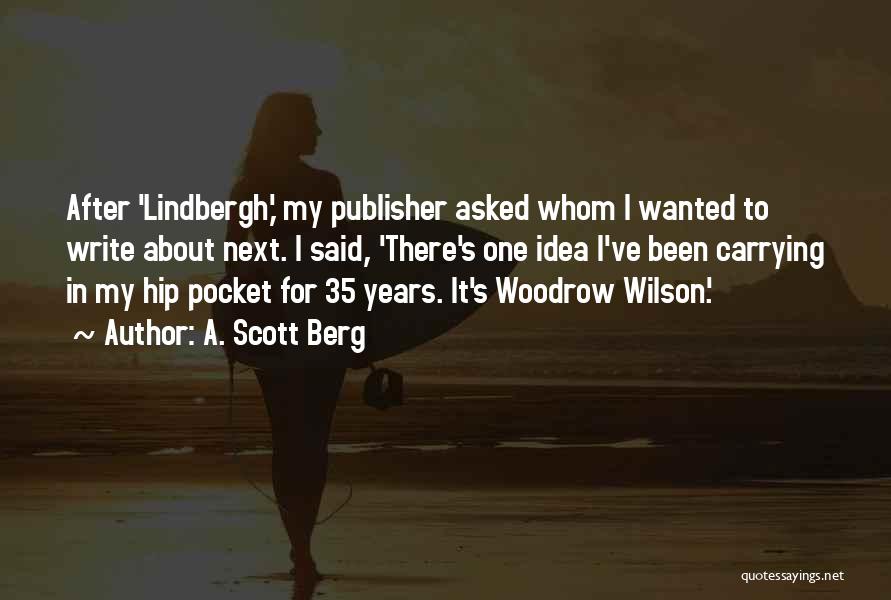 A. Scott Berg Quotes: After 'lindbergh,' My Publisher Asked Whom I Wanted To Write About Next. I Said, 'there's One Idea I've Been Carrying