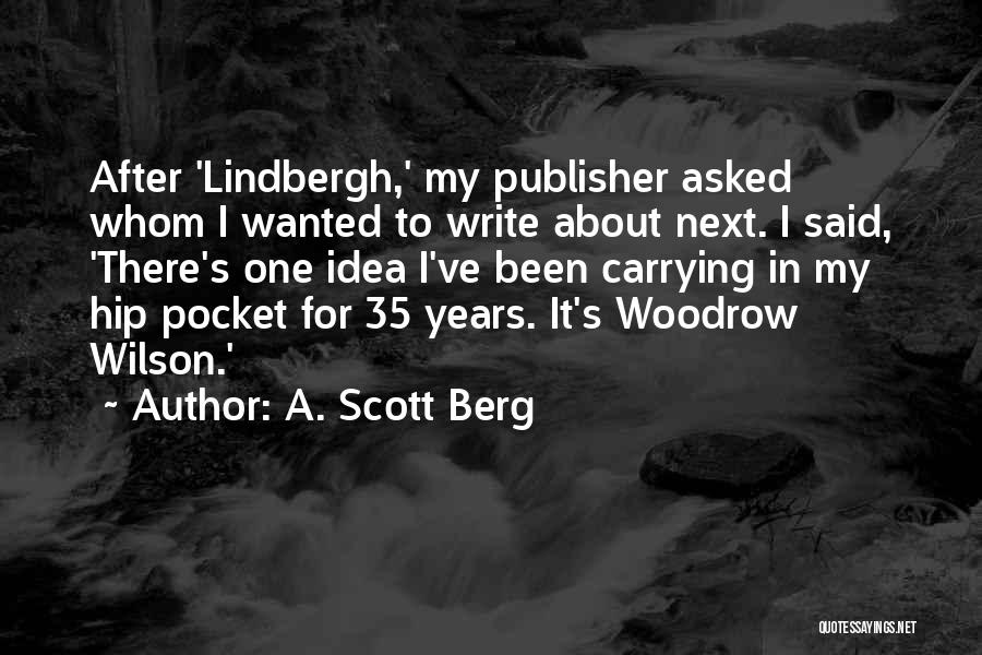 A. Scott Berg Quotes: After 'lindbergh,' My Publisher Asked Whom I Wanted To Write About Next. I Said, 'there's One Idea I've Been Carrying
