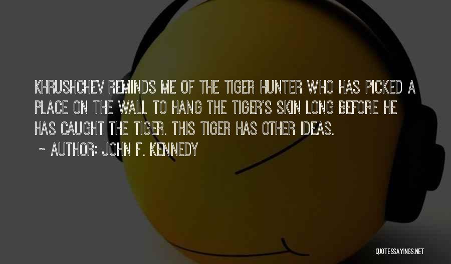 John F. Kennedy Quotes: Khrushchev Reminds Me Of The Tiger Hunter Who Has Picked A Place On The Wall To Hang The Tiger's Skin