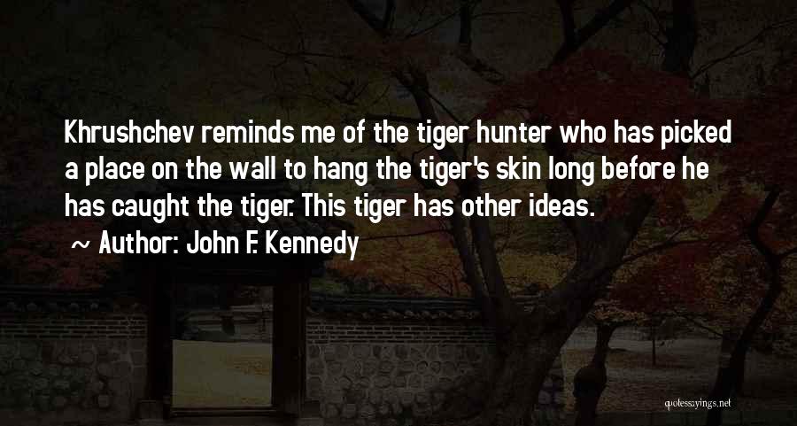 John F. Kennedy Quotes: Khrushchev Reminds Me Of The Tiger Hunter Who Has Picked A Place On The Wall To Hang The Tiger's Skin