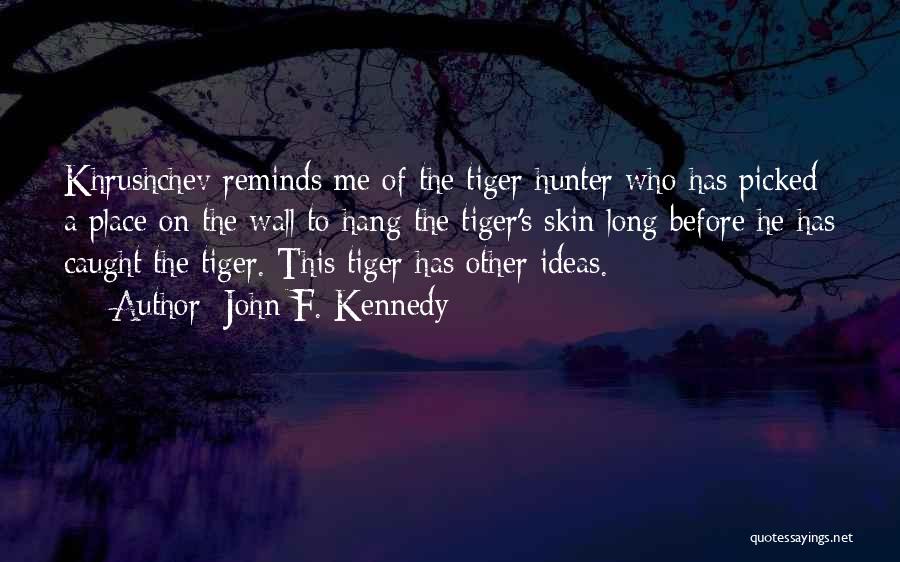 John F. Kennedy Quotes: Khrushchev Reminds Me Of The Tiger Hunter Who Has Picked A Place On The Wall To Hang The Tiger's Skin