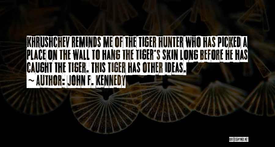 John F. Kennedy Quotes: Khrushchev Reminds Me Of The Tiger Hunter Who Has Picked A Place On The Wall To Hang The Tiger's Skin