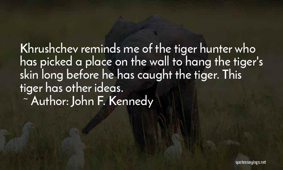 John F. Kennedy Quotes: Khrushchev Reminds Me Of The Tiger Hunter Who Has Picked A Place On The Wall To Hang The Tiger's Skin