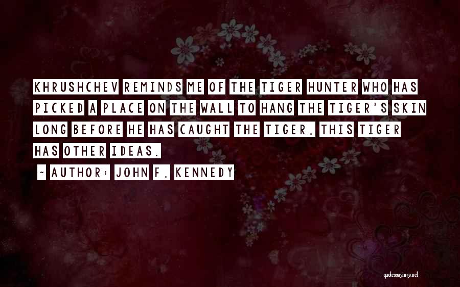 John F. Kennedy Quotes: Khrushchev Reminds Me Of The Tiger Hunter Who Has Picked A Place On The Wall To Hang The Tiger's Skin