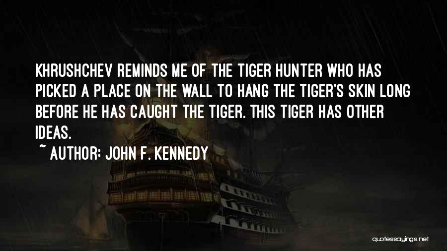 John F. Kennedy Quotes: Khrushchev Reminds Me Of The Tiger Hunter Who Has Picked A Place On The Wall To Hang The Tiger's Skin