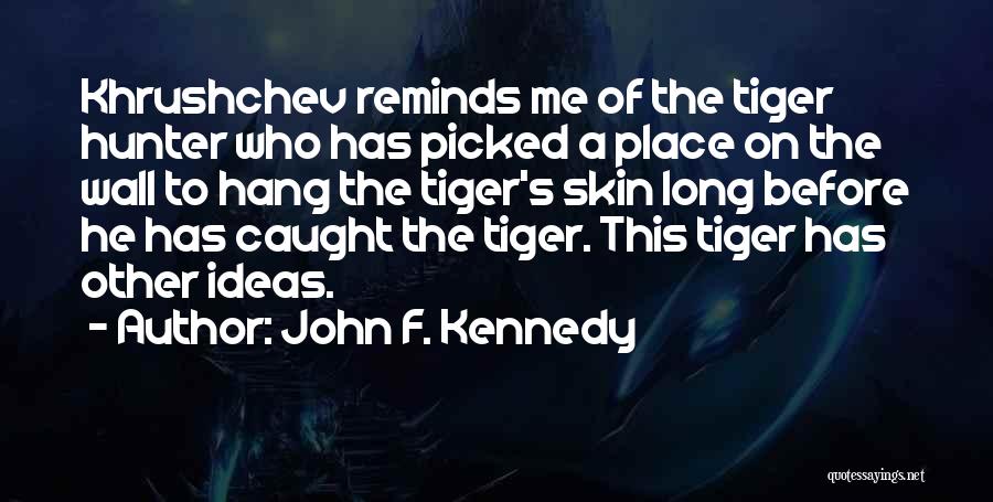 John F. Kennedy Quotes: Khrushchev Reminds Me Of The Tiger Hunter Who Has Picked A Place On The Wall To Hang The Tiger's Skin